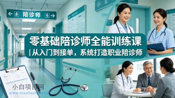 零基础陪诊师全能训练课｜从入门到接单，系统打造职业陪诊师-小白项目分享网