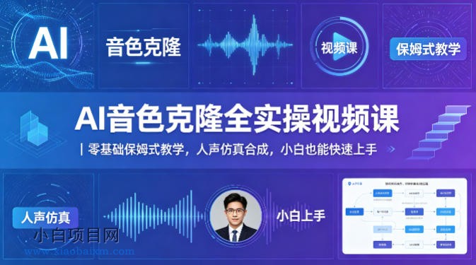AI音色克隆全实操视频课｜零基础保姆式教学，人声仿真合成，小白也能快速上手-小白项目分享网
