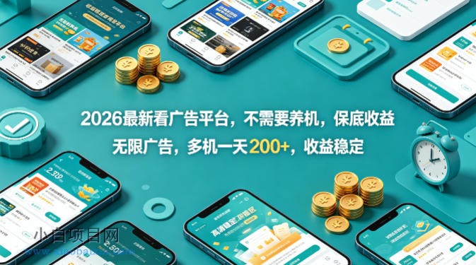 2026最新看广告平台，不需要养机，保底收益，无限广告，多机一天200+，收益稳定【揭秘】-小白项目分享网