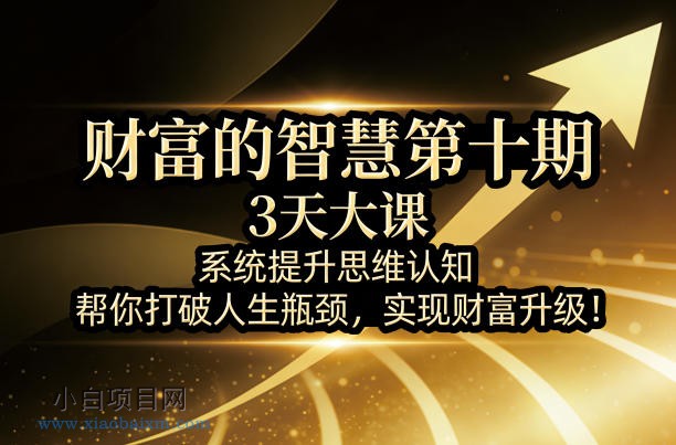 【小鲁分享网】财富的智慧第十期，3天大课，系统提升思维认知，帮你打破人生瓶颈，实现财富升级！-小白项目分享网