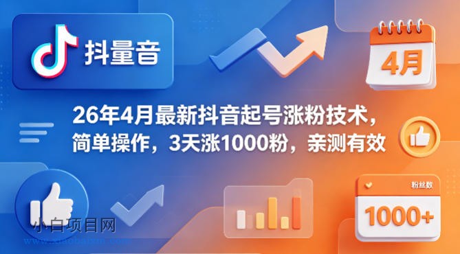 26年4月最新抖音起号涨粉技术，简单操作，3天涨1000粉，亲测有效-小白项目分享网