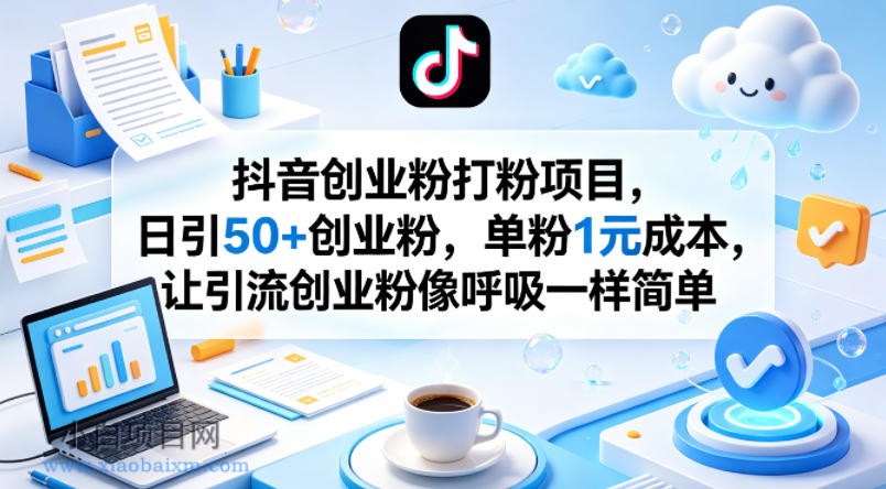 抖音创业粉打粉项目，日引50+创业粉，单粉1元成本，让引流创业粉像呼吸一样简单-小白项目分享网