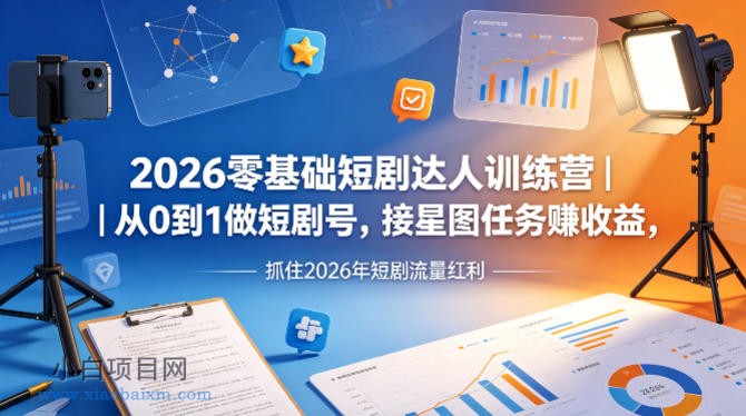 2026零基础短剧达人训练营｜从0到1做短剧号，接星图任务賺收益，抓住2026年短剧流量红利-小白项目分享网