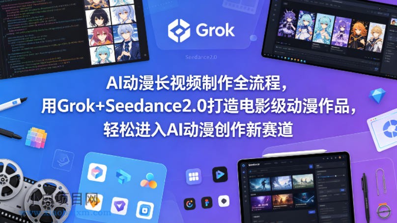 AI动漫长视频制作全流程，用Grok+Seedance2.0打造电影级动漫作品，轻松进入AI动漫创作新赛道-小白项目分享网