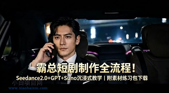 霸总短剧制作全流程！Seedance2.0+GPT+Suno沉浸式教学｜附素材练习包下载-小白项目分享网