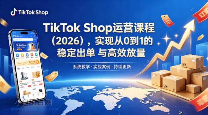 TikTok Shop运营课程（2026），实现从0到1的稳定出单与高效放量-小白项目分享网