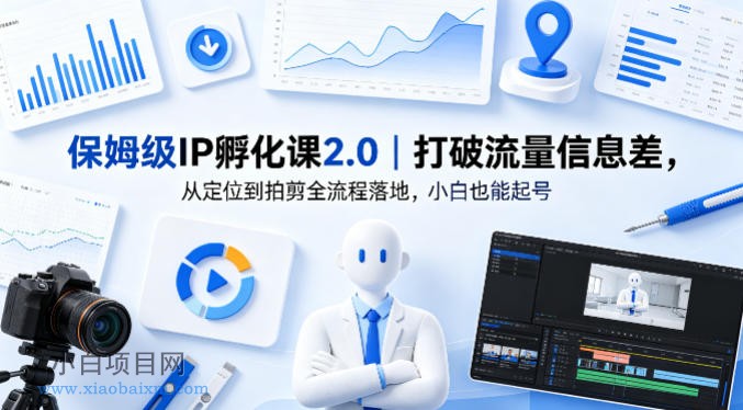 保姆级IP孵化课2.0｜打破流量信息差，从定位到拍剪全流程落地，小白也能起号-小白项目分享网