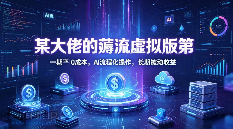 某大佬的薅流虚拟版第一期丨0成本，AI流程化操作，长期被动收益-小白项目分享网