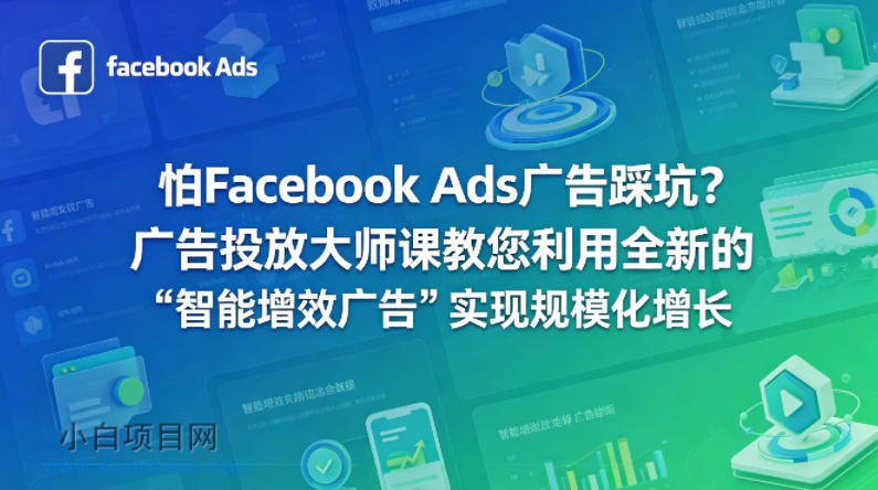 怕Facebook Ads广告踩坑？广告投放大师课教您利用全新的“智能增效广告”实现规模化增长【原创双语字幕】-小白项目分享网