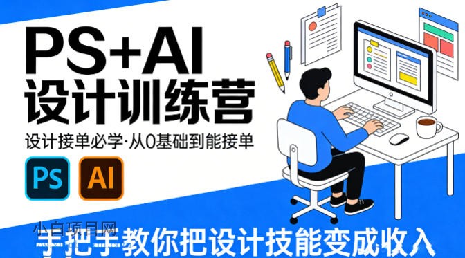 【小鲁分享网】设计接单必学，PS+AI设计训练营，从0基础到能接单，手把手教你把设计技能变成收入-小白项目分享网