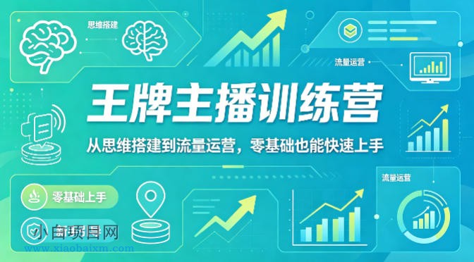 抖音王牌主播训练营，从思维搭建到流量运营，零基础也能快速上手-小白项目分享网