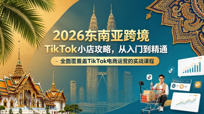 2026东南亚跨境TikTok小店攻略，从入门到精通、全面覆盖TikTok电商运营的实战课程（更新4月）-小白项目分享网