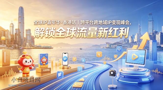 全球IP嘉年华·香港站｜跨平台跨地域IP变现峰会，解锁全球流量新红利-小白项目分享网