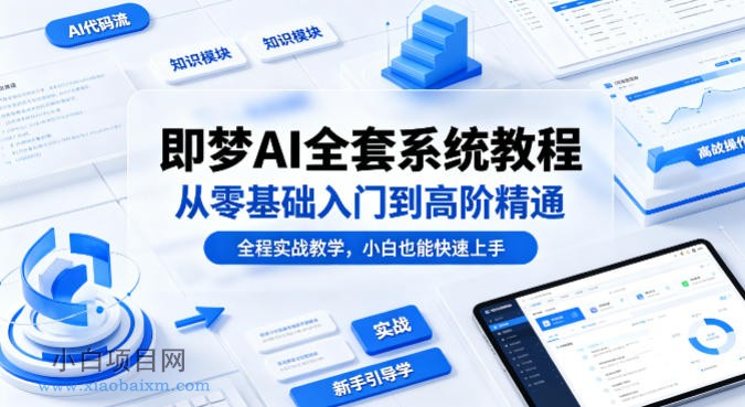 即梦AI全套系统教程，从零基础入门到高阶精通，全程实战教学，小白也能快速上手-小白项目分享网