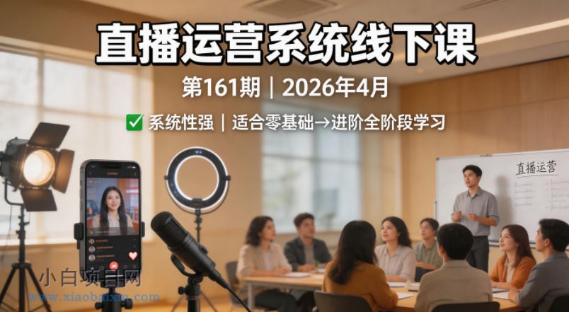 直播运营系统线下课第161期2026年4月，系统性强，适合零基础到进阶学习【录音+文档】-小白项目分享网