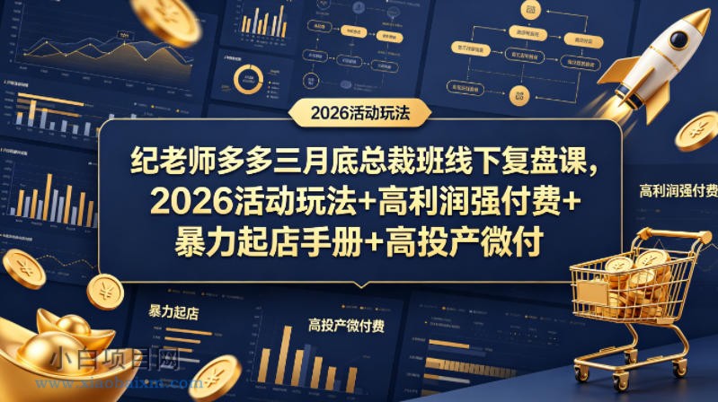 纪老师多多三月底总裁班线下复盘课，2026活动玩法+高利润强付费+暴力起店手册+高投产微付费-小白项目分享网