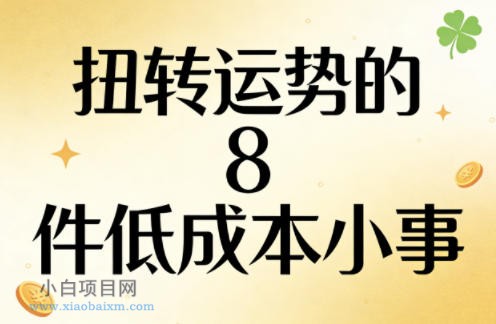 【匠心小白】付费文章：扭转运势的8件低成本小事-小白项目分享网