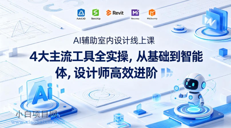 AI辅助室内设计线上课｜4大主流工具全实操，从基础到智能体，设计师高效进阶-小白项目分享网