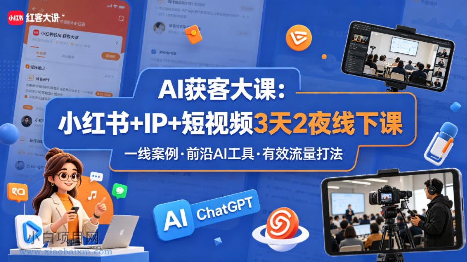 AI获客大课小红书+IP+短视频3天2夜线下课，用最真实的一线案例，最前沿的AI工具，最有效的流量打法（完整版）-小白项目分享网