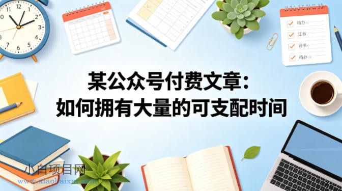 某公众号付费文章：如何拥有大量的可支配时间？-小白项目分享网