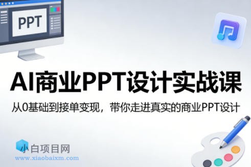 【匠心小白】AI商业PPT设计实战课，从0基础到接单变现，带你走进真实的商业PPT设计-小白项目分享网