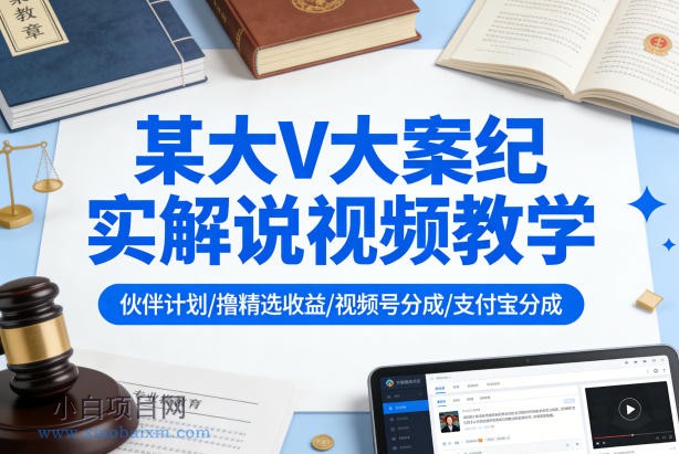 【匠心小白】某大V大案纪实解说视频教学，可做伙伴计划、撸精选收益，视频号和支付宝分成计划均可-小白项目分享网