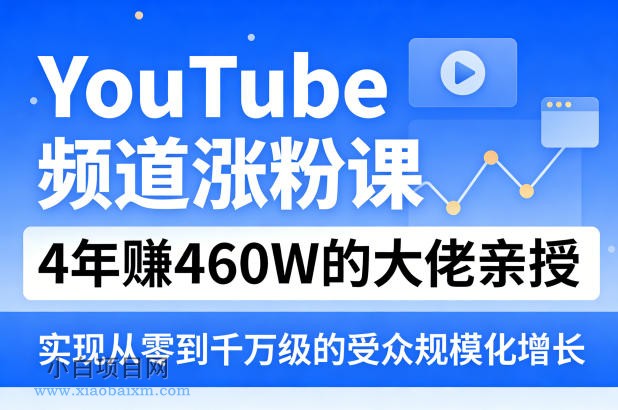【匠心小白】YouTube频道涨粉课，4年賺460W的大佬亲授，实现从零到千万级的受众规模化增长-小白项目分享网