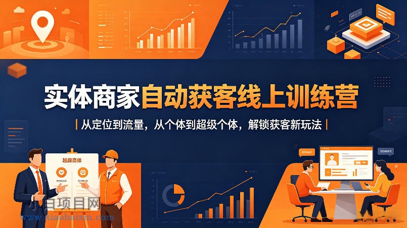 实体商家自动获客线上训练营｜从定位到流量，从个体到超级个体，解锁获客新玩法-小白项目分享网