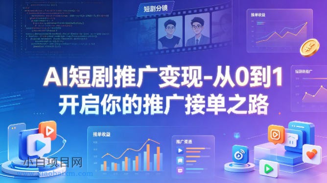 AI短剧推广变现-从0到1开启你的推广接单之路-小白项目分享网