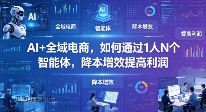 AI+全域电商，如何通过1人N个智能体，降本增效提高利润-小白项目分享网