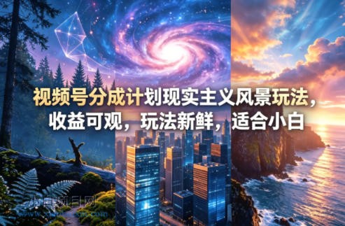视频号分成计划现实主义风景玩法，收益可观，玩法新鲜，适合小白-小白项目分享网