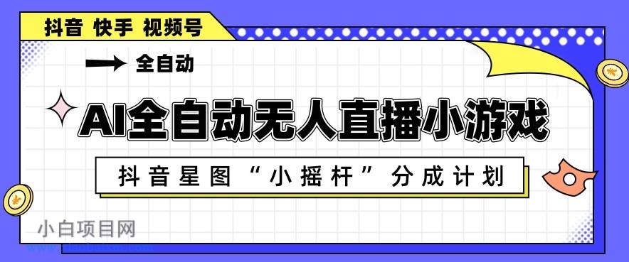 AI全自动直播小游戏，抖音星图小摇杆分成计划，支持多账号矩阵化运营【揭秘】-小白项目分享网