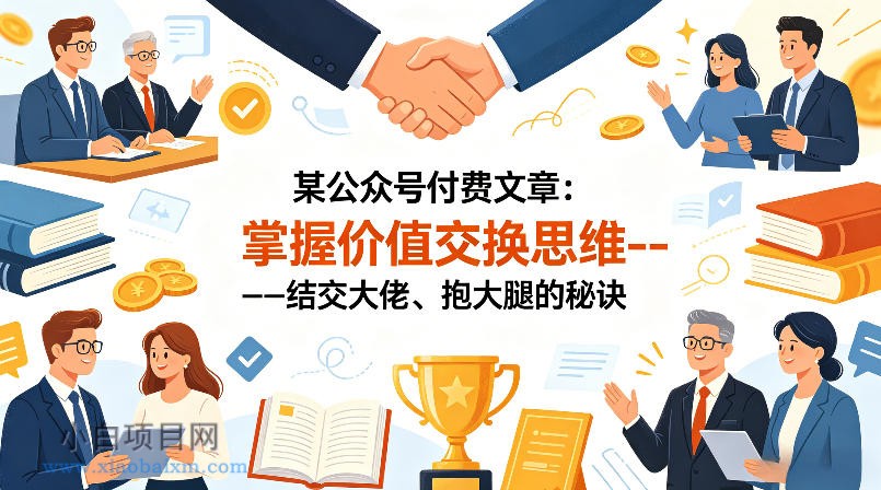 某公众号付费文章：掌握价值交换思维—-结交大佬、抱大腿的秘诀-小白项目分享网