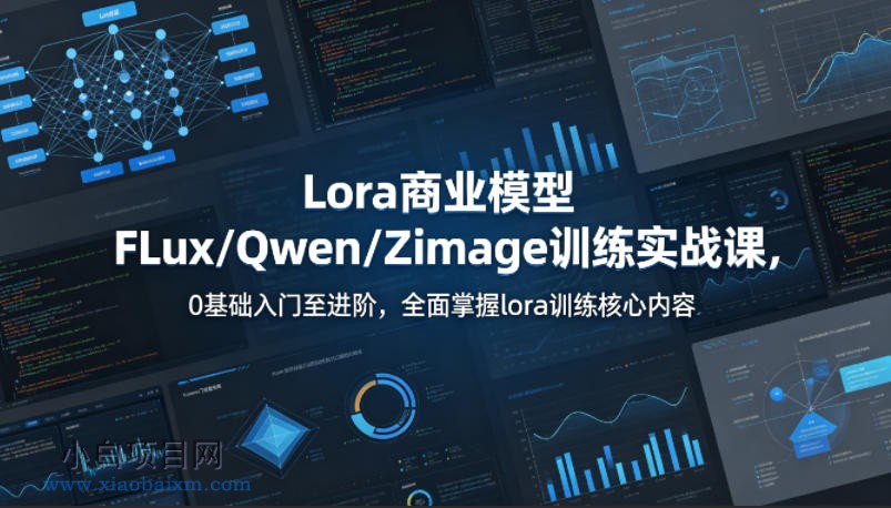 系统性学习Lora商业模型FLux／Qwen／Zimage训练实战课，0基础入门至进阶，全面掌握lora训练核心内容-小白项目分享网
