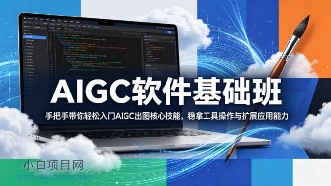 AIGC软件基础班，手把手带你轻松入门AIGC出图核心技能，稳拿工具操作与扩展应用能力-小白项目分享网