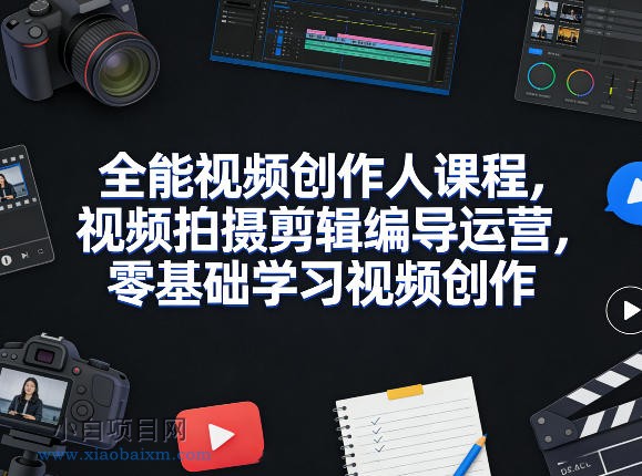 全能视频创作人课程，视频拍摄剪辑编导运营，零基础学习视频创作（更新2026年4月）-小白项目分享网