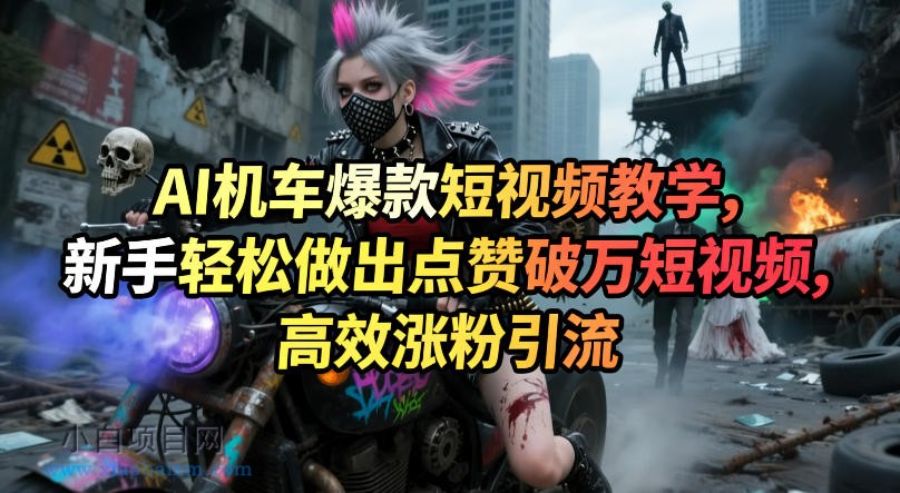 【小鲁分享网】AI机车爆款短视频教学，新手轻松做出点赞破万短视频，高效涨粉引流-小白项目分享网
