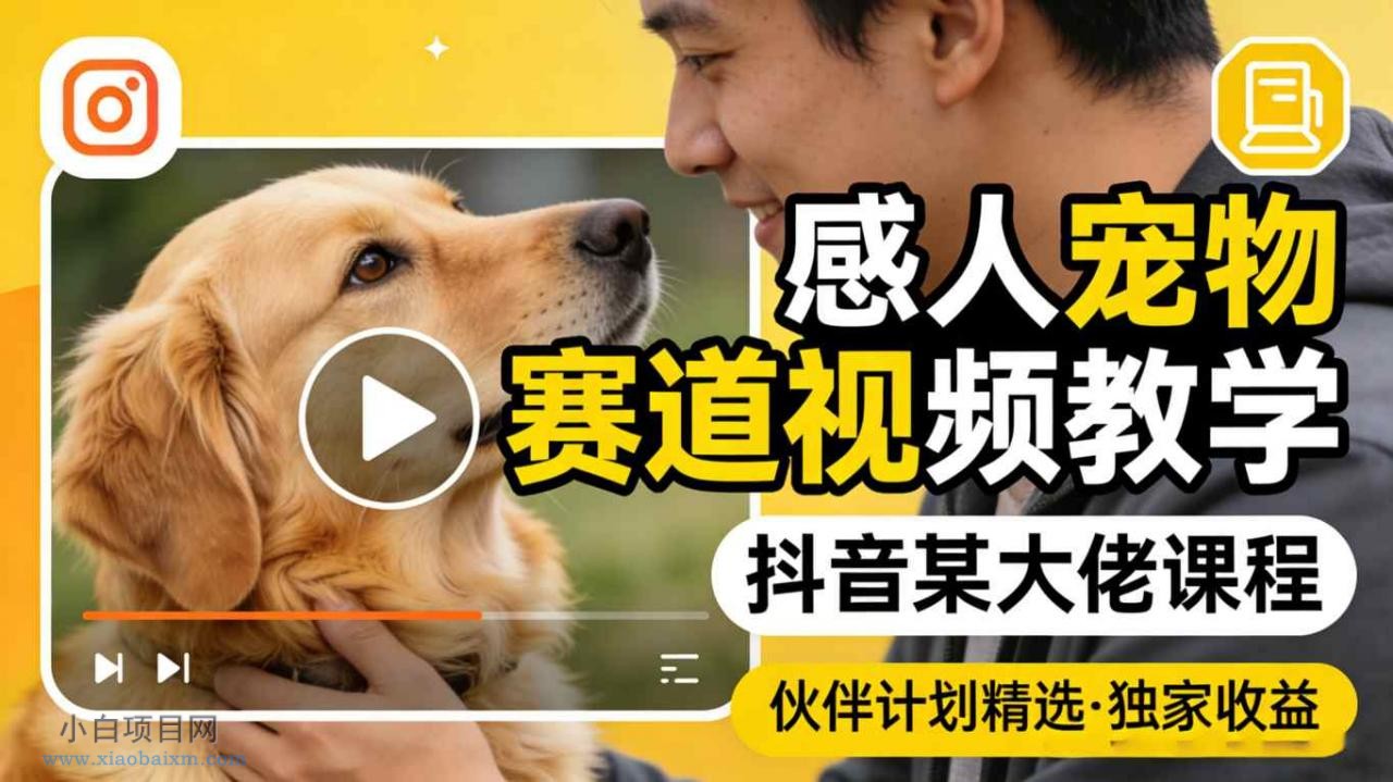 【小鲁分享网】感人宠物赛道视频教学，抖音某大佬课程，可做伙伴计划精选独家收益-小白项目分享网