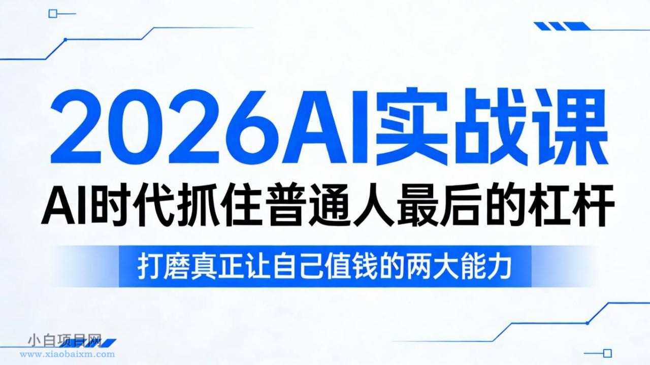 【小鲁分享网】2026AI实战课，AI时代抓住普通人最后的杠杆，打磨真正让自己值钱的两大能力-小白项目分享网
